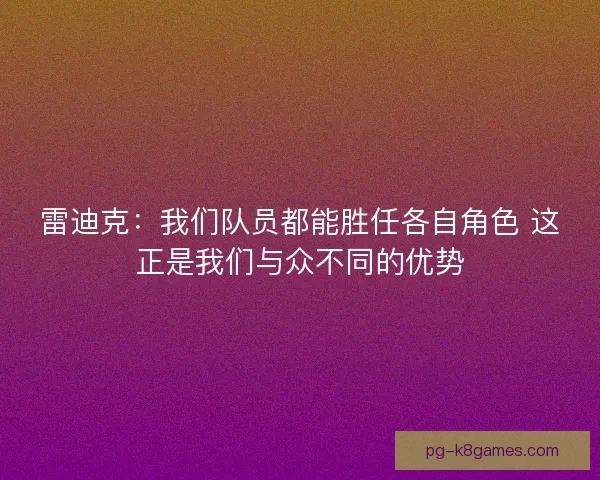 雷迪克：我们队员都能胜任各自角色 这正是我们与众不同的优势