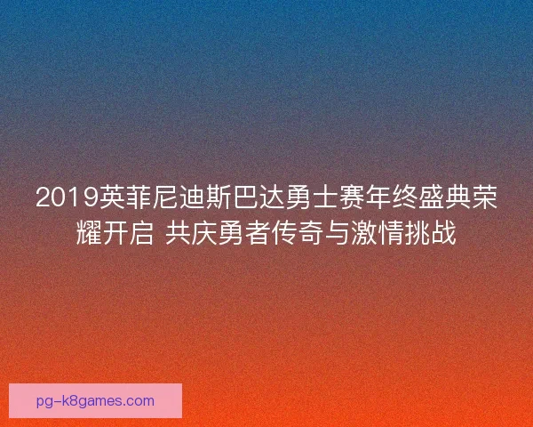 2019英菲尼迪斯巴达勇士赛年终盛典荣耀开启 共庆勇者传奇与激情挑战
