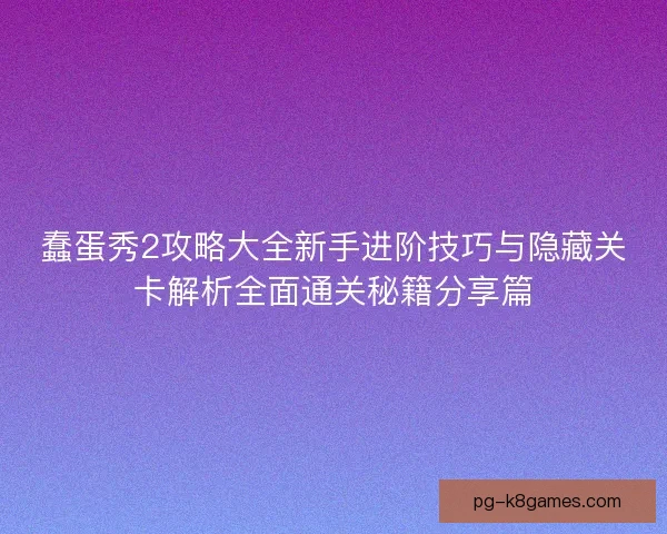 蠢蛋秀2攻略大全新手进阶技巧与隐藏关卡解析全面通关秘籍分享篇