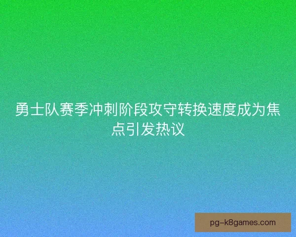 勇士队赛季冲刺阶段攻守转换速度成为焦点引发热议 勇士队赛季冲刺阶段攻守转换速度成为焦点引发热议