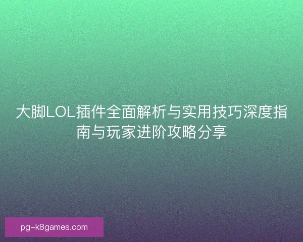 大脚LOL插件全面解析与实用技巧深度指南与玩家进阶攻略分享