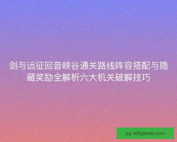 剑与远征回音峡谷通关路线阵容搭配与隐藏奖励全解析六大机关破解技巧 剑与远征回音峡谷通关路线阵容搭配与隐藏奖励全解析六大机关破解技巧