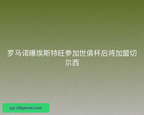 罗马诺曝埃斯特旺参加世俱杯后将加盟切尔西