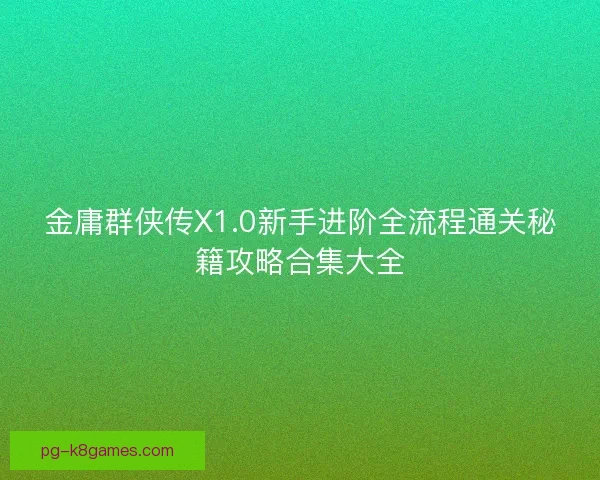金庸群侠传X1.0新手进阶全流程通关秘籍攻略合集大全
