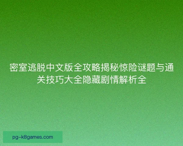密室逃脱中文版全攻略揭秘惊险谜题与通关技巧大全隐藏剧情解析全